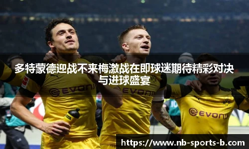 多特蒙德迎战不来梅激战在即球迷期待精彩对决与进球盛宴