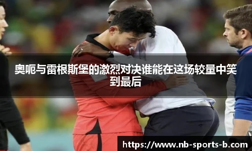 奥呃与雷根斯堡的激烈对决谁能在这场较量中笑到最后