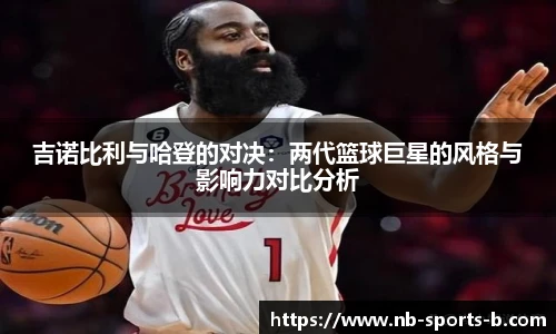 吉诺比利与哈登的对决：两代篮球巨星的风格与影响力对比分析