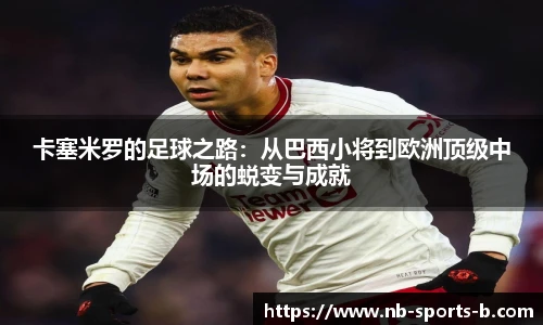 卡塞米罗的足球之路：从巴西小将到欧洲顶级中场的蜕变与成就