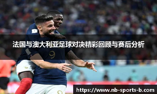 法国与澳大利亚足球对决精彩回顾与赛后分析